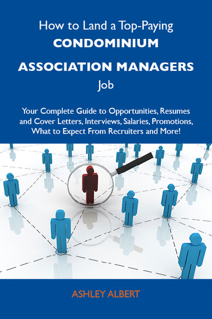 Albert Ashley - How to Land a Top-Paying Condominium association managers Job: Your Complete Guide to Opportunities, Resumes and Cover Letters, Interviews, Salaries, Promotions, What to Expect From Recruiters and More