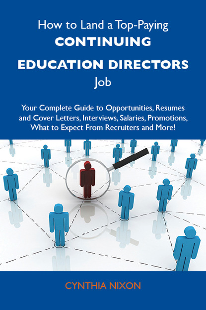 Nixon Cynthia - How to Land a Top-Paying Continuing education directors Job: Your Complete Guide to Opportunities, Resumes and Cover Letters, Interviews, Salaries, Promotions, What to Expect From Recruiters and More