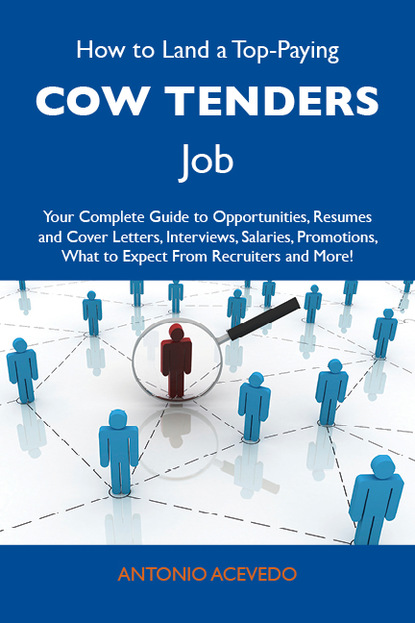 Acevedo Antonio - How to Land a Top-Paying Cow tenders Job: Your Complete Guide to Opportunities, Resumes and Cover Letters, Interviews, Salaries, Promotions, What to Expect From Recruiters and More