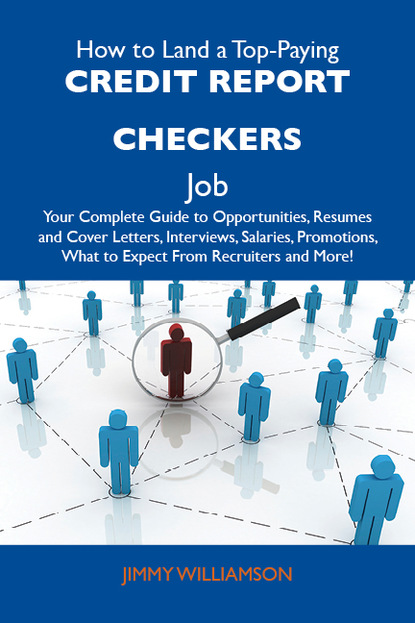 Williamson Jimmy - How to Land a Top-Paying Credit report checkers Job: Your Complete Guide to Opportunities, Resumes and Cover Letters, Interviews, Salaries, Promotions, What to Expect From Recruiters and More