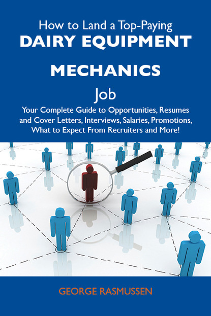 Rasmussen George - How to Land a Top-Paying Dairy equipment mechanics Job: Your Complete Guide to Opportunities, Resumes and Cover Letters, Interviews, Salaries, Promotions, What to Expect From Recruiters and More