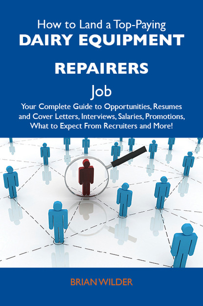 Wilder Brian - How to Land a Top-Paying Dairy equipment repairers Job: Your Complete Guide to Opportunities, Resumes and Cover Letters, Interviews, Salaries, Promotions, What to Expect From Recruiters and More