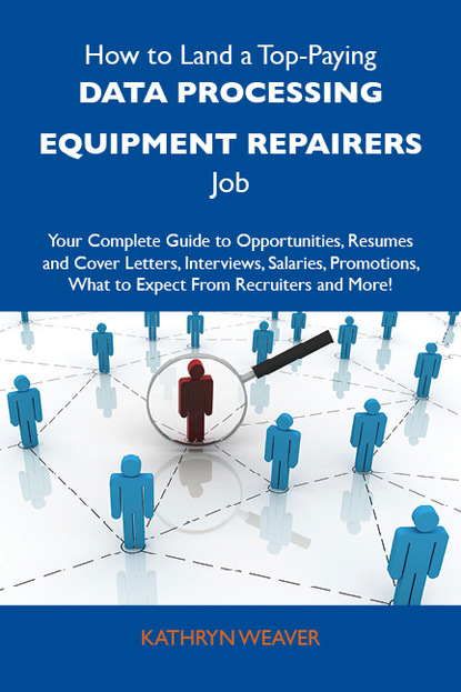 Weaver Kathryn - How to Land a Top-Paying Data processing equipment repairers Job: Your Complete Guide to Opportunities, Resumes and Cover Letters, Interviews, Salaries, Promotions, What to Expect From Recruiters and More