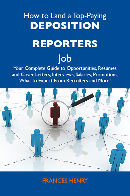 Henry Marling Frances - How to Land a Top-Paying Deposition reporters Job: Your Complete Guide to Opportunities, Resumes and Cover Letters, Interviews, Salaries, Promotions, What to Expect From Recruiters and More