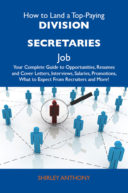 Anthony Shirley - How to Land a Top-Paying Division secretaries Job: Your Complete Guide to Opportunities, Resumes and Cover Letters, Interviews, Salaries, Promotions, What to Expect From Recruiters and More