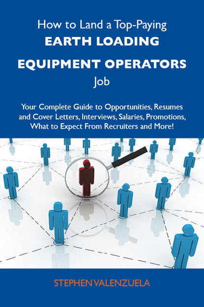 Valenzuela Stephen - How to Land a Top-Paying Earth loading equipment operators Job: Your Complete Guide to Opportunities, Resumes and Cover Letters, Interviews, Salaries, Promotions, What to Expect From Recruiters and More