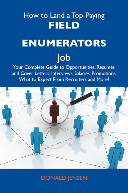 Jensen Donald - How to Land a Top-Paying Field enumerators Job: Your Complete Guide to Opportunities, Resumes and Cover Letters, Interviews, Salaries, Promotions, What to Expect From Recruiters and More