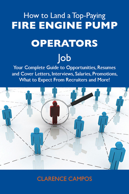 Campos Clarence - How to Land a Top-Paying Fire engine pump operators Job: Your Complete Guide to Opportunities, Resumes and Cover Letters, Interviews, Salaries, Promotions, What to Expect From Recruiters and More