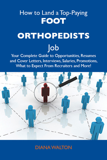 Walton Diana - How to Land a Top-Paying Foot orthopedists Job: Your Complete Guide to Opportunities, Resumes and Cover Letters, Interviews, Salaries, Promotions, What to Expect From Recruiters and More