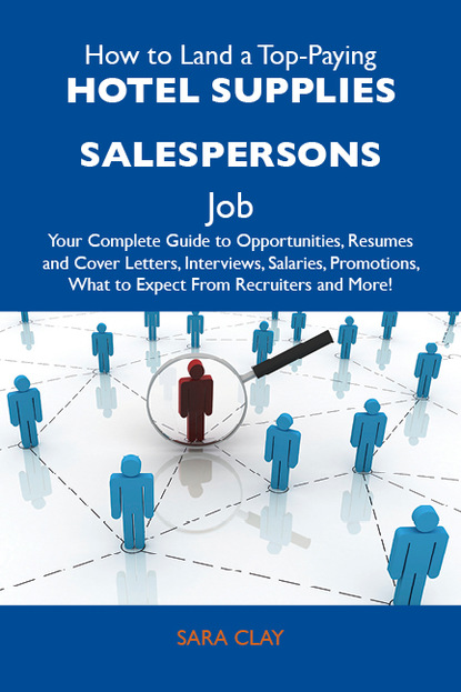 Clay Sara - How to Land a Top-Paying Hotel supplies salespersons Job: Your Complete Guide to Opportunities, Resumes and Cover Letters, Interviews, Salaries, Promotions, What to Expect From Recruiters and More