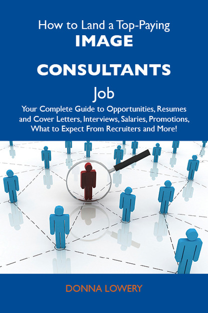 Lowery Donna - How to Land a Top-Paying Image consultants Job: Your Complete Guide to Opportunities, Resumes and Cover Letters, Interviews, Salaries, Promotions, What to Expect From Recruiters and More