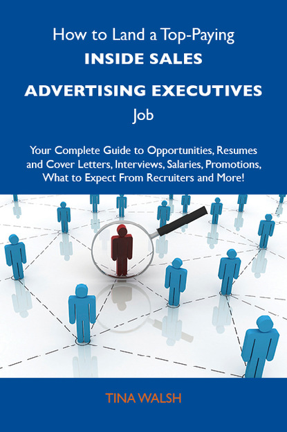 Walsh Tina - How to Land a Top-Paying Inside sales advertising executives Job: Your Complete Guide to Opportunities, Resumes and Cover Letters, Interviews, Salaries, Promotions, What to Expect From Recruiters and More