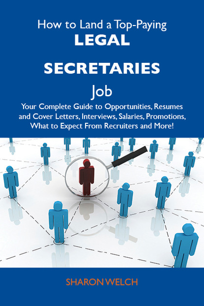 Welch Sharon - How to Land a Top-Paying Legal secretaries Job: Your Complete Guide to Opportunities, Resumes and Cover Letters, Interviews, Salaries, Promotions, What to Expect From Recruiters and More