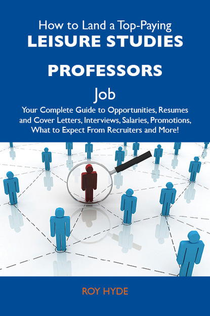 Hyde Roy - How to Land a Top-Paying Leisure studies professors Job: Your Complete Guide to Opportunities, Resumes and Cover Letters, Interviews, Salaries, Promotions, What to Expect From Recruiters and More