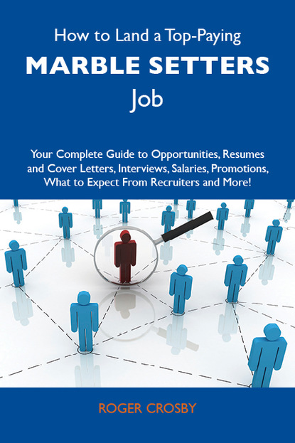 Crosby Roger - How to Land a Top-Paying Marble setters Job: Your Complete Guide to Opportunities, Resumes and Cover Letters, Interviews, Salaries, Promotions, What to Expect From Recruiters and More