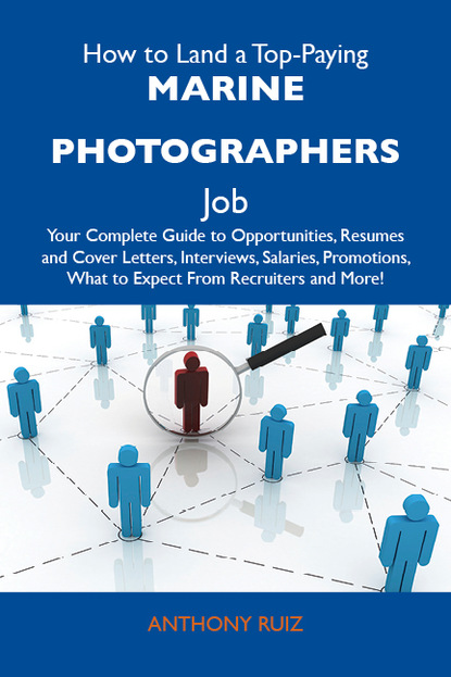 Ruiz Anthony - How to Land a Top-Paying Marine photographers Job: Your Complete Guide to Opportunities, Resumes and Cover Letters, Interviews, Salaries, Promotions, What to Expect From Recruiters and More