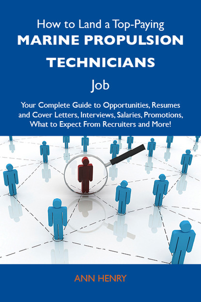 Henry Ann - How to Land a Top-Paying Marine propulsion technicians Job: Your Complete Guide to Opportunities, Resumes and Cover Letters, Interviews, Salaries, Promotions, What to Expect From Recruiters and More