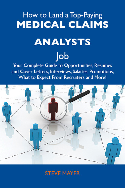 Mayer Steve - How to Land a Top-Paying Medical claims analysts Job: Your Complete Guide to Opportunities, Resumes and Cover Letters, Interviews, Salaries, Promotions, What to Expect From Recruiters and More