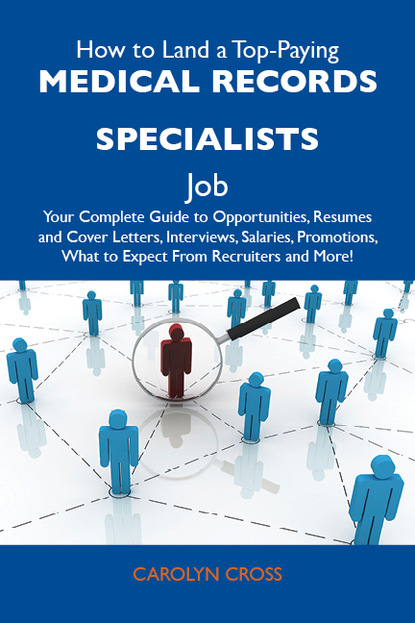 Cross Carolyn - How to Land a Top-Paying Medical records specialists Job: Your Complete Guide to Opportunities, Resumes and Cover Letters, Interviews, Salaries, Promotions, What to Expect From Recruiters and More