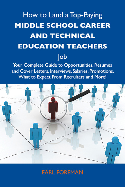 Foreman Earl - How to Land a Top-Paying Middle school career and technical education teachers Job: Your Complete Guide to Opportunities, Resumes and Cover Letters, Interviews, Salaries, Promotions, What to Expect From Recruiters and More