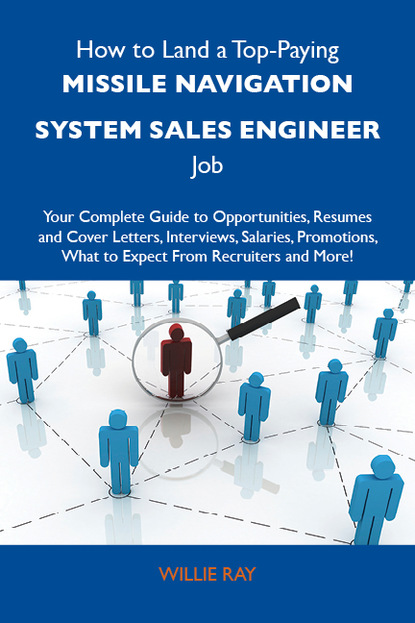 Ray Willie - How to Land a Top-Paying Missile navigation system sales engineer Job: Your Complete Guide to Opportunities, Resumes and Cover Letters, Interviews, Salaries, Promotions, What to Expect From Recruiters and More