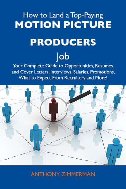 Zimmerman Anthony - How to Land a Top-Paying Motion picture producers Job: Your Complete Guide to Opportunities, Resumes and Cover Letters, Interviews, Salaries, Promotions, What to Expect From Recruiters and More