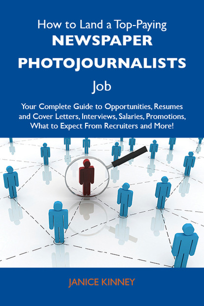 Kinney Janice - How to Land a Top-Paying Newspaper photojournalists Job: Your Complete Guide to Opportunities, Resumes and Cover Letters, Interviews, Salaries, Promotions, What to Expect From Recruiters and More