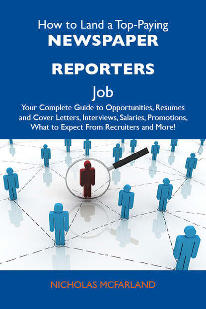 Mcfarland Nicholas - How to Land a Top-Paying Newspaper reporters Job: Your Complete Guide to Opportunities, Resumes and Cover Letters, Interviews, Salaries, Promotions, What to Expect From Recruiters and More