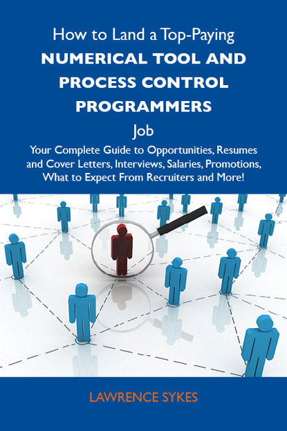 Sykes Lawrence - How to Land a Top-Paying Numerical tool and process control programmers Job: Your Complete Guide to Opportunities, Resumes and Cover Letters, Interviews, Salaries, Promotions, What to Expect From Recruiters and More