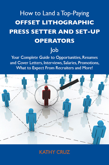 Cruz Kathy - How to Land a Top-Paying Offset lithographic press setter and set-up operators Job: Your Complete Guide to Opportunities, Resumes and Cover Letters, Interviews, Salaries, Promotions, What to Expect From Recruiters and More