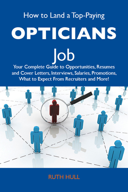 Hull Ruth - How to Land a Top-Paying Opticians Job: Your Complete Guide to Opportunities, Resumes and Cover Letters, Interviews, Salaries, Promotions, What to Expect From Recruiters and More