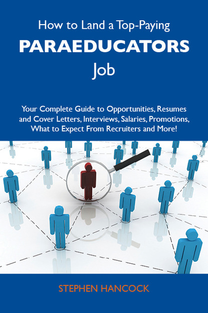 Hancock Stephen - How to Land a Top-Paying Paraeducators Job: Your Complete Guide to Opportunities, Resumes and Cover Letters, Interviews, Salaries, Promotions, What to Expect From Recruiters and More