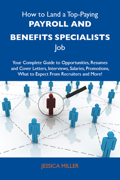 Miller Kelley Jessica - How to Land a Top-Paying Payroll and benefits specialists Job: Your Complete Guide to Opportunities, Resumes and Cover Letters, Interviews, Salaries, Promotions, What to Expect From Recruiters and More