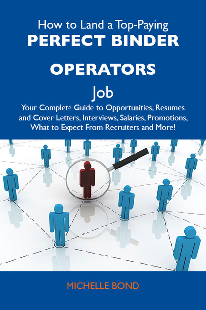 Bond Michelle - How to Land a Top-Paying Perfect binder operators Job: Your Complete Guide to Opportunities, Resumes and Cover Letters, Interviews, Salaries, Promotions, What to Expect From Recruiters and More