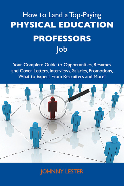 Lester Johnny - How to Land a Top-Paying Physical education professors Job: Your Complete Guide to Opportunities, Resumes and Cover Letters, Interviews, Salaries, Promotions, What to Expect From Recruiters and More