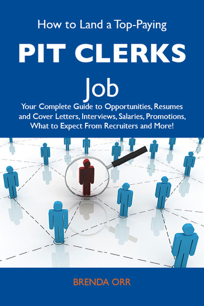 Orr Brenda - How to Land a Top-Paying Pit clerks Job: Your Complete Guide to Opportunities, Resumes and Cover Letters, Interviews, Salaries, Promotions, What to Expect From Recruiters and More