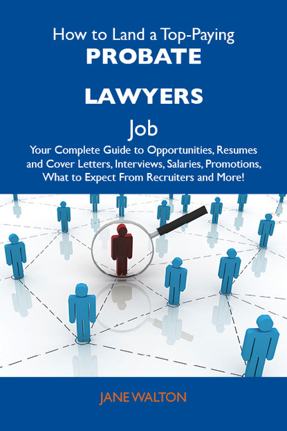 

How to Land a Top-Paying Probate lawyers Job: Your Complete Guide to Opportunities, Resumes and Cover Letters, Interviews, Salaries, Promotions, What to Expect From Recruiters and More