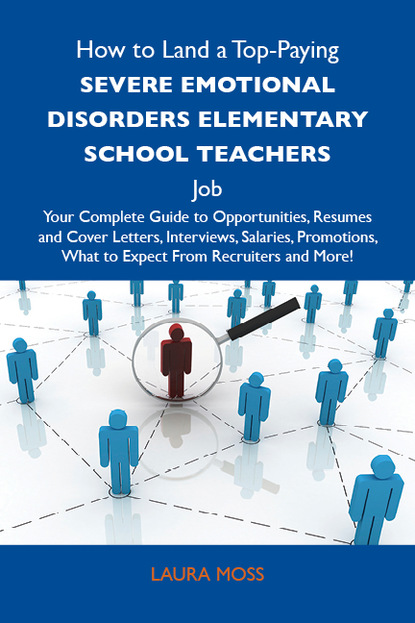 Moss Laura - How to Land a Top-Paying Severe emotional disorders elementary school teachers Job: Your Complete Guide to Opportunities, Resumes and Cover Letters, Interviews, Salaries, Promotions, What to Expect From Recruiters and More