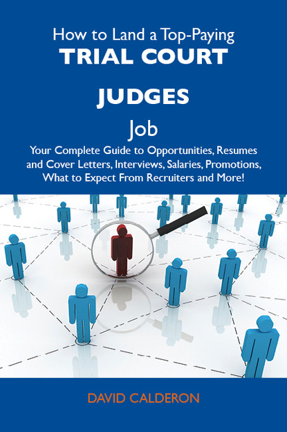 Calderon David - How to Land a Top-Paying Trial court judges Job: Your Complete Guide to Opportunities, Resumes and Cover Letters, Interviews, Salaries, Promotions, What to Expect From Recruiters and More