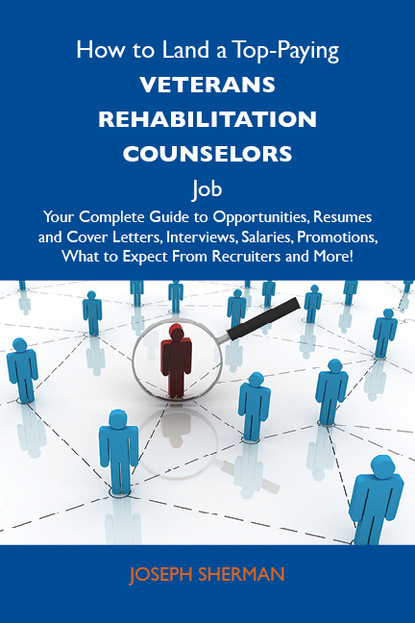 Sherman Joseph - How to Land a Top-Paying Veterans rehabilitation counselors Job: Your Complete Guide to Opportunities, Resumes and Cover Letters, Interviews, Salaries, Promotions, What to Expect From Recruiters and More