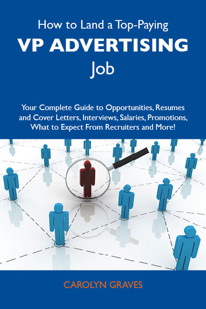 Graves Carolyn - How to Land a Top-Paying VP advertising Job: Your Complete Guide to Opportunities, Resumes and Cover Letters, Interviews, Salaries, Promotions, What to Expect From Recruiters and More