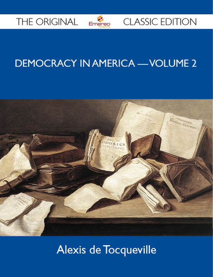 Tocqueville Alexis - Democracy in America ? Volume 2 - The Original Classic Edition