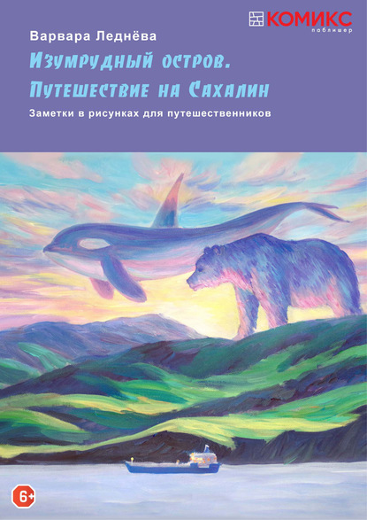 Изумрудный остров. Путешествие на Сахалин. 2 часть: На суше и на море (Варвара Леднёва). 2020г. 