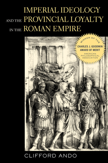 Clifford  Ando - Imperial Ideology and Provincial Loyalty in the Roman Empire