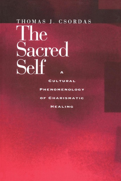 Thomas J. Csordas - The Sacred Self