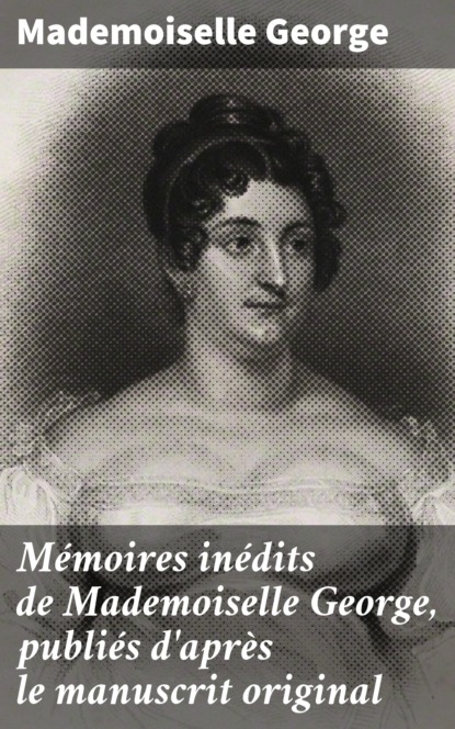 

Mémoires inédits de Mademoiselle George, publiés d'après le manuscrit original