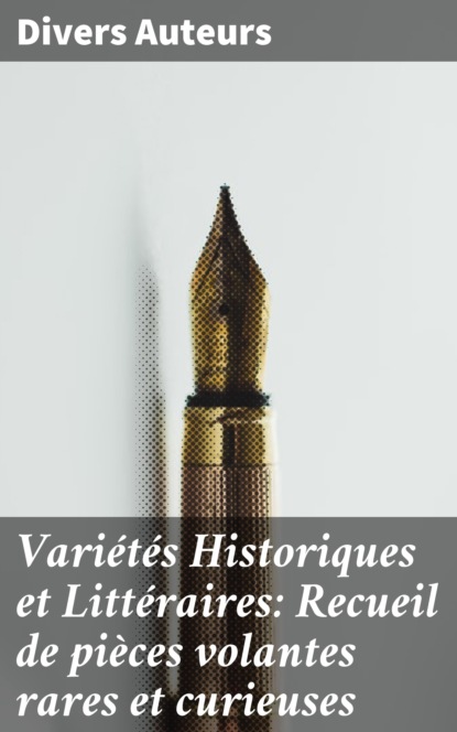 Divers Auteurs - Variétés Historiques et Littéraires: Recueil de pièces volantes rares et curieuses