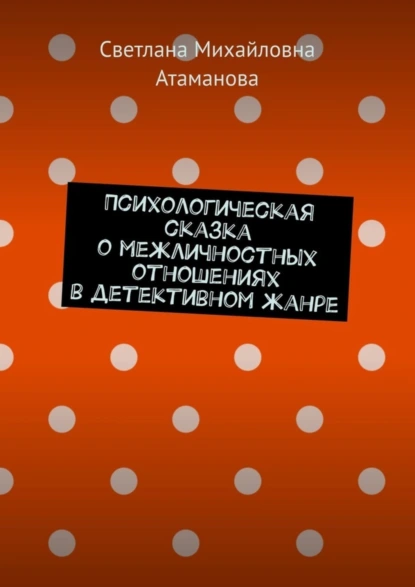 Обложка книги Психологическая сказка о межличностных отношениях в детективном жанре, Светлана Михайловна Атаманова