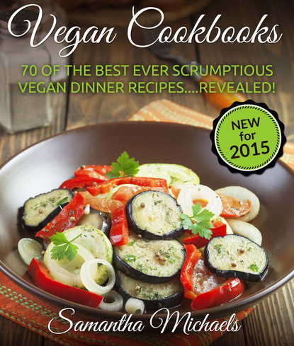 

Vegan Cookbooks: 70 Of The Best Ever Scrumptious Vegan Dinner Recipes....Revealed!
