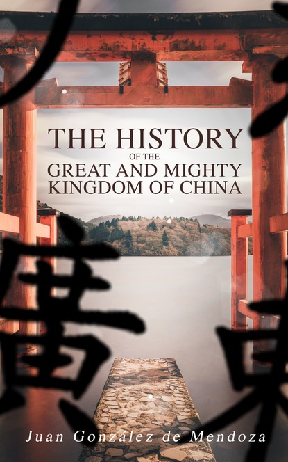 Juan González de Mendoza - The History of the Great and Mighty Kingdom of China